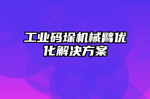 工業碼垛機械臂優化解決方案
