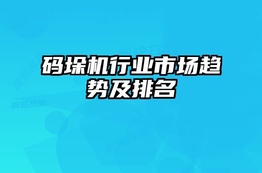 碼垛機行業市場趨勢及排名