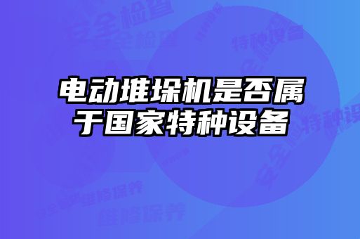 電動堆垛機(jī)是否屬于國家特種設(shè)備