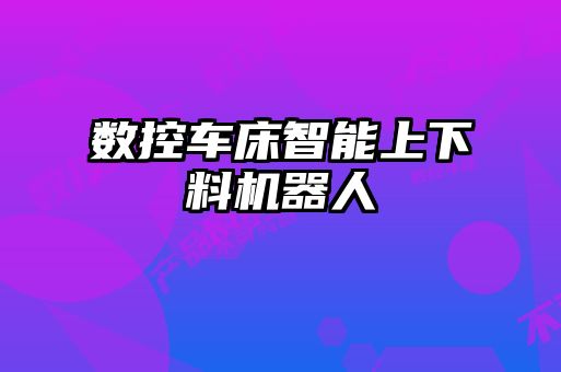 數(shù)控車(chē)床智能上下料機(jī)器人