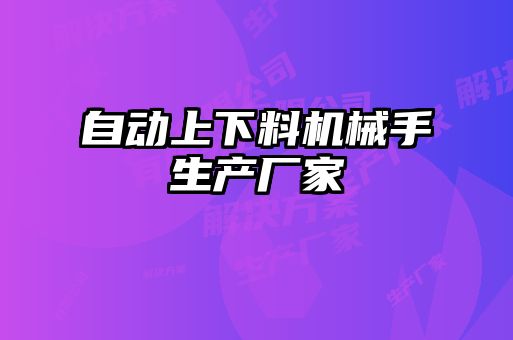 自動(dòng)上下料機(jī)械手生產(chǎn)廠(chǎng)家