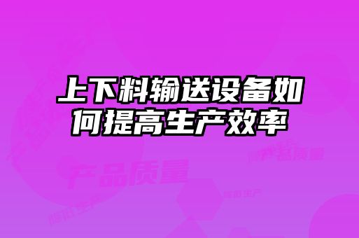 上下料輸送設備如何提高生產效率