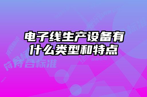 電子線生產(chǎn)設備有什么類型和特點