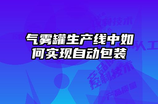 氣霧罐生產線中如何實現自動包裝