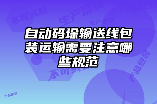 自動碼垛輸送線包裝運(yùn)輸需要注意哪些規(guī)范