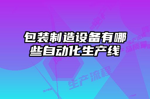 包裝制造設備有哪些自動化生產線