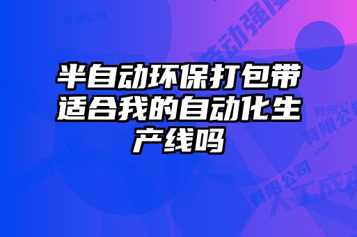 半自動環(huán)保打包帶適合我的自動化生產線嗎