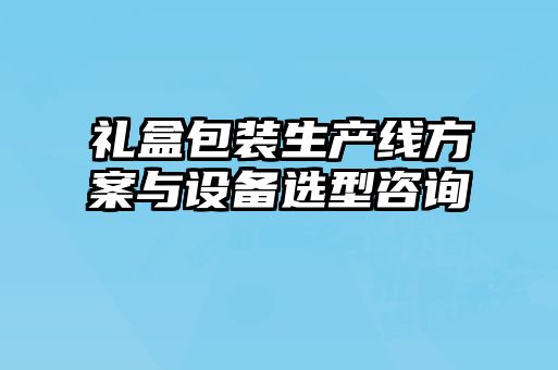 禮盒包裝生產(chǎn)線方案與設(shè)備選型咨詢