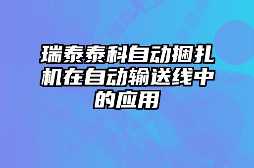 瑞泰泰科自動(dòng)捆扎機(jī)在自動(dòng)輸送線(xiàn)中的應(yīng)用