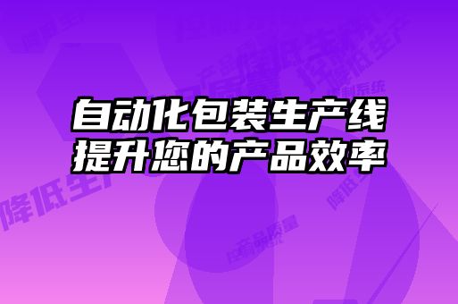 自動化包裝生產線提升您的產品效率