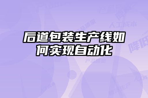 后道包裝生產線如何實現自動化