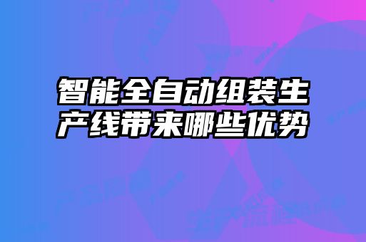 智能全自動組裝生產線帶來哪些優勢