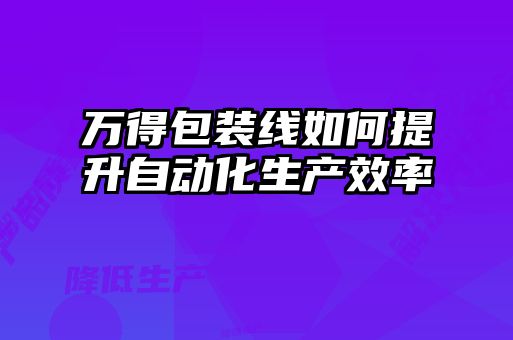萬得包裝線如何提升自動化生產效率