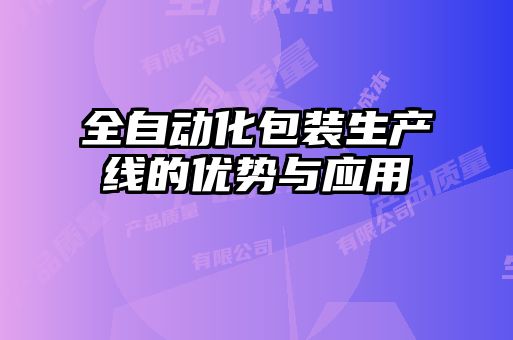 全自動化包裝生產(chǎn)線的優(yōu)勢與應(yīng)用
