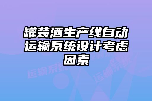 罐裝酒生產(chǎn)線(xiàn)自動(dòng)運(yùn)輸系統(tǒng)設(shè)計(jì)考慮因素