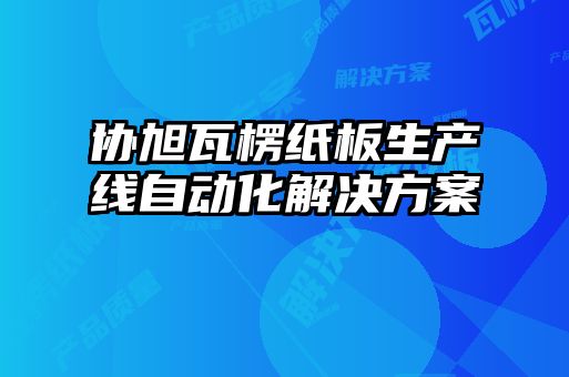 協旭瓦楞紙板生產線自動化解決方案