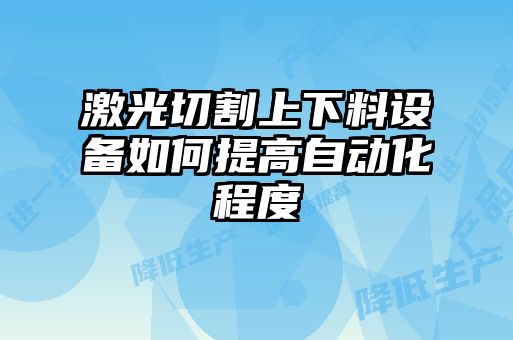 激光切割上下料設(shè)備如何提高自動(dòng)化程度