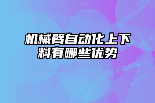機(jī)械臂自動化上下料有哪些優(yōu)勢