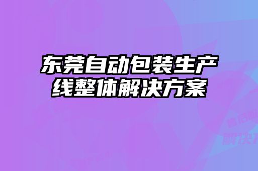 東莞自動包裝生產線整體解決方案