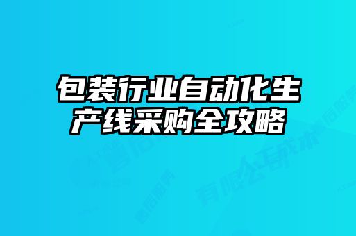 包裝行業自動化生產線采購全攻略
