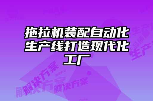 拖拉機裝配自動化生產線打造現代化工廠