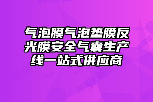 氣泡膜氣泡墊膜反光膜安全氣囊生產(chǎn)線(xiàn)一站式供應(yīng)商