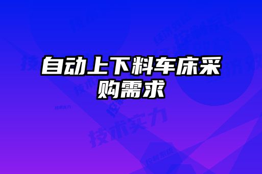 自動(dòng)上下料車床采購需求