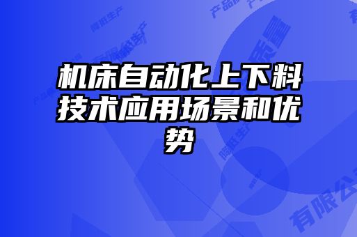 機(jī)床自動化上下料技術(shù)應(yīng)用場景和優(yōu)勢
