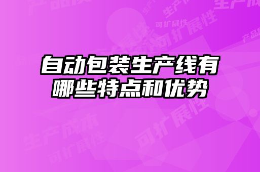 自動包裝生產(chǎn)線有哪些特點(diǎn)和優(yōu)勢