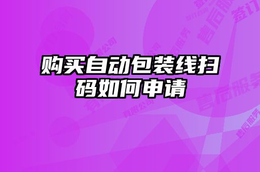 購買自動(dòng)包裝線掃碼如何申請(qǐng)