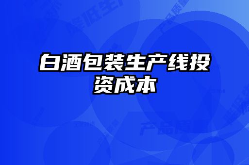白酒包裝生產線投資成本
