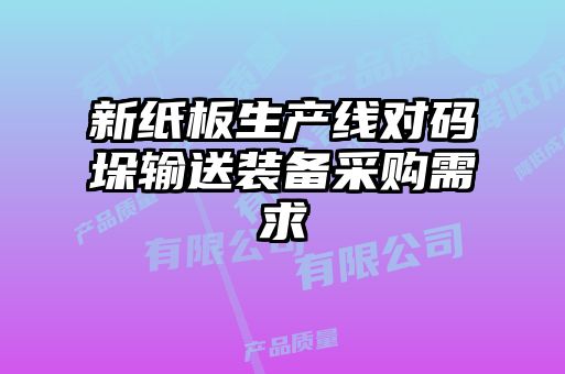 新紙板生產線對碼垛輸送裝備采購需求