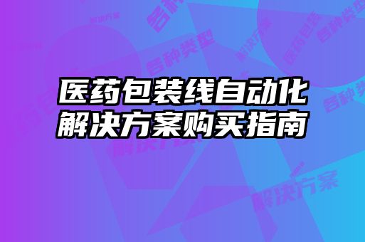醫藥包裝線自動化解決方案購買指南