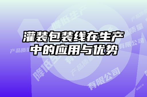 灌裝包裝線在生產中的應用與優勢