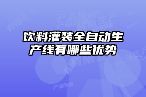 飲料灌裝全自動生產線有哪些優勢