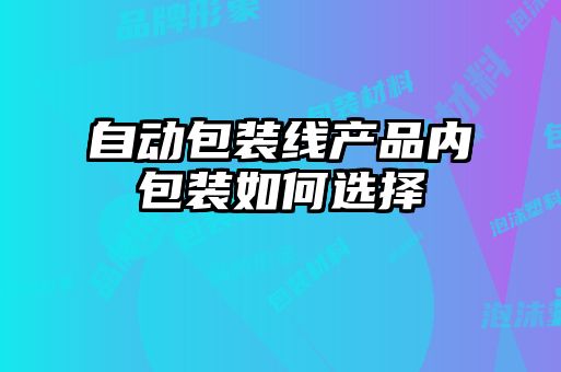 自動包裝線產品內包裝如何選擇